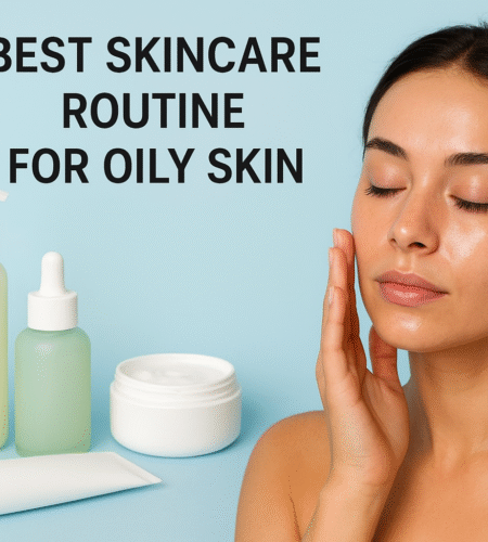 Best Skincare Routine for Oily Skin in 2025
