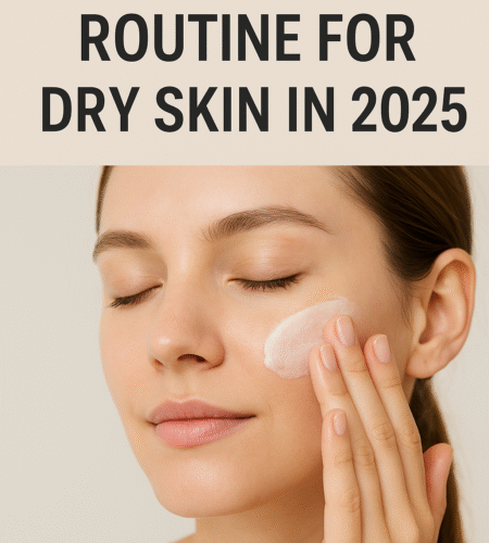 🧴 Best Skincare Routine for Dry Skin in 2025: Step-by-Step Guide with Products
